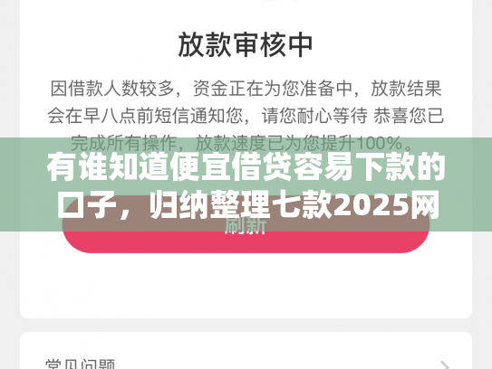 有谁知道便宜借贷容易下款的口子，归纳整理七款2025网贷下款的口子