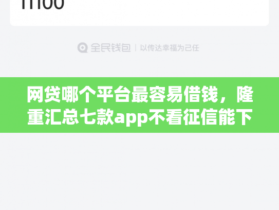 网贷哪个平台最容易借钱，隆重汇总七款app不看征信能下款的口子