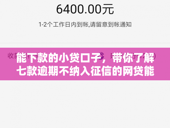 能下款的小贷口子，带你了解七款逾期不纳入征信的网贷能下款吗