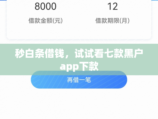 秒白条借钱，试试看七款黑户app下款