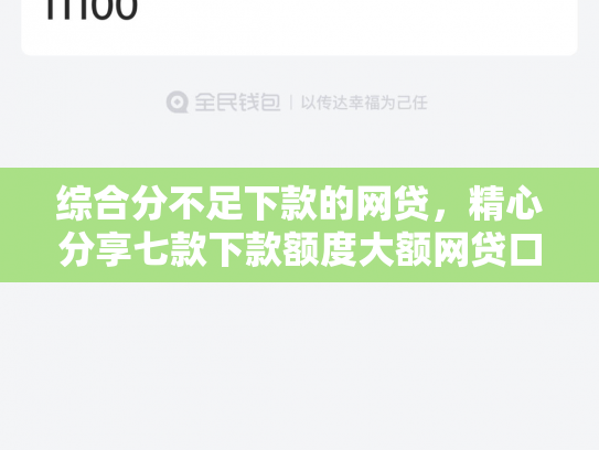 综合分不足下款的网贷，精心分享七款下款额度大额网贷口子