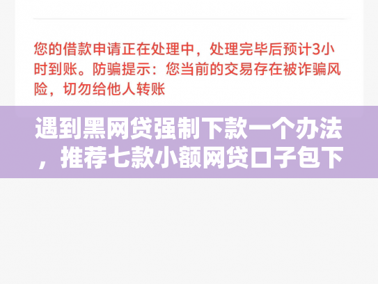遇到黑网贷强制下款一个办法，推荐七款小额网贷口子包下款吗