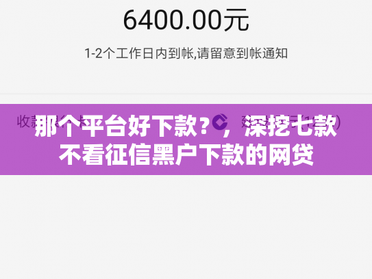 那个平台好下款？，深挖七款不看征信黑户下款的网贷