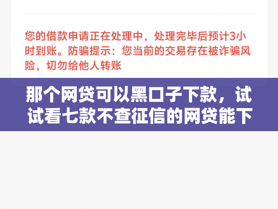 那个网贷可以黑口子下款，试试看七款不查征信的网贷能下款的