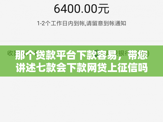 那个贷款平台下款容易，带您讲述七款会下款网贷上征信吗
