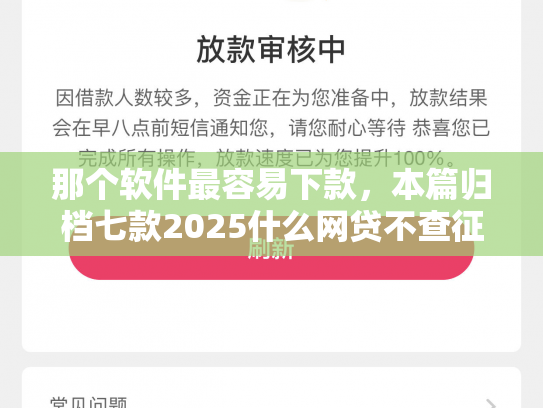 那个软件最容易下款，本篇归档七款2025什么网贷不查征信好下款